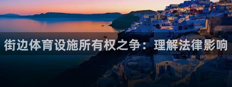 意昂3五金厂：街边体育设施所有权之争：理解法律影响