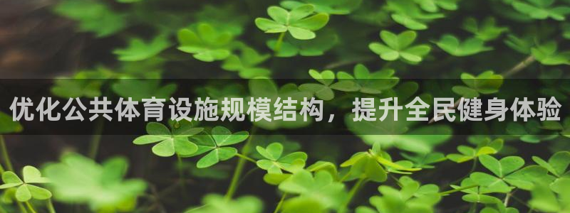 意昂3集团官网首页：优化公共体育设施规模结构，提升全