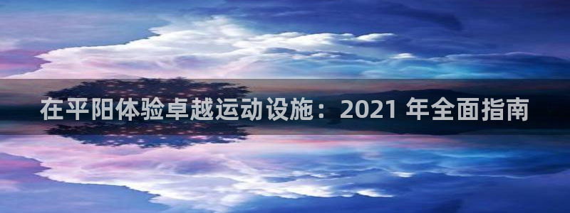 意昂体育3招商电话地址查询：在平阳体验卓越运动设施：