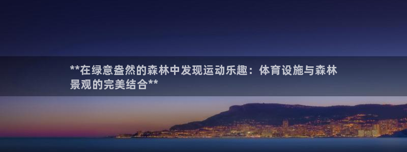 意昂体育3平台注册：**在绿意盎然的森林中发现运动乐