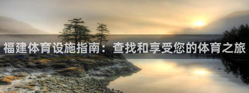 意昂平台体育：福建体育设施指南：查找和享受您的体育之