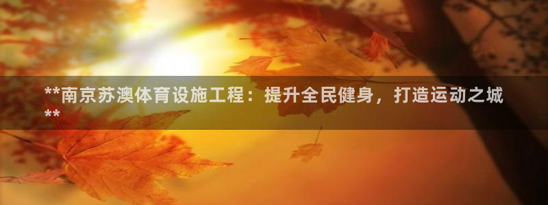 意昂体育3招商电话号码查询是多少：**南京苏澳体育设