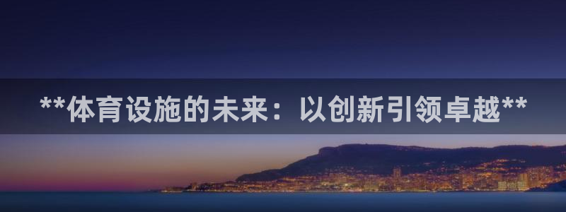 注册意昂3：**体育设施的未来：以创新引领卓越**