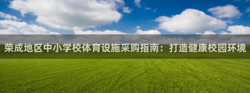 意昂3集团：荣成地区中小学校体育设施采购指南：打造健