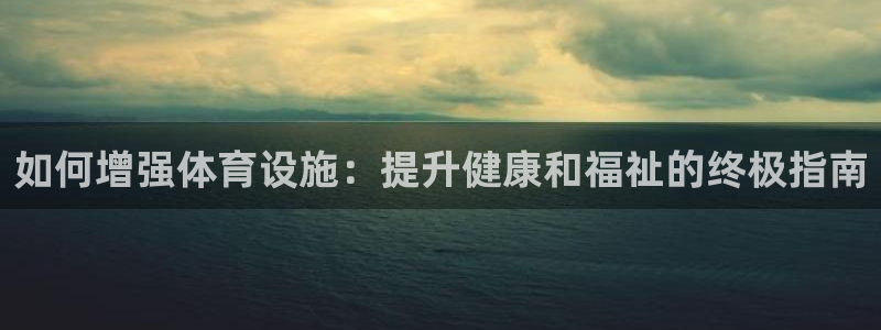 意昂3集团官网网址：如何增强体育设施：提升健康和福祉