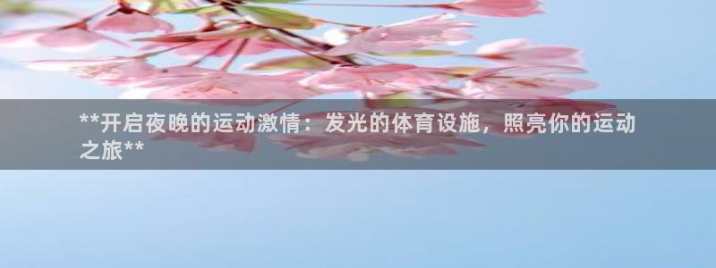 意昂3集团官网首页网址：**开启夜晚的运动激情：发光