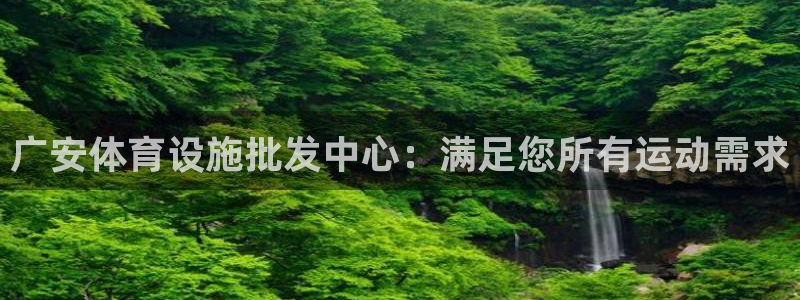 意昂体育3注册：广安体育设施批发中心：满足您所有运动