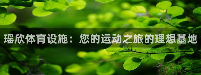 意昂体育3：瑶欣体育设施：您的运动之旅的理想基地