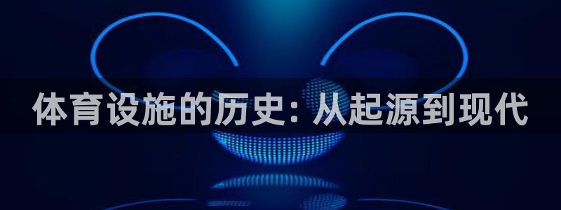 意昂3新能源：体育设施的历史: 从起源到现代