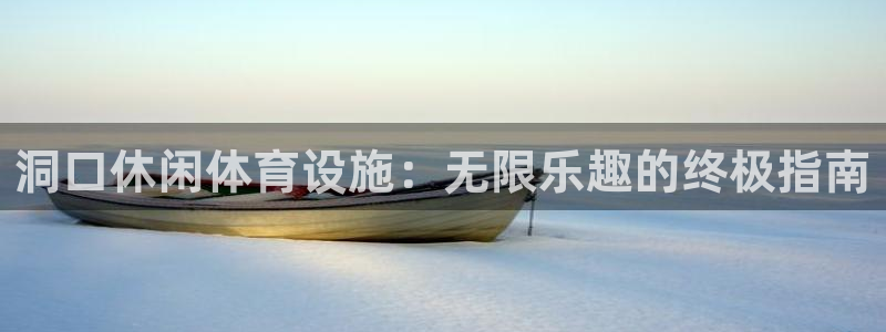 意昂3开户：洞口休闲体育设施：无限乐趣的终极指南