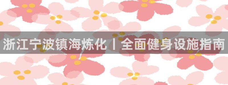 意昂体育3平台注册流程视频：浙江宁波镇海炼化丨全面健