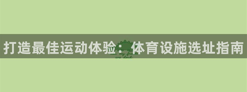 意昂3娱乐网站：打造最佳运动体验：体育设施选址指南