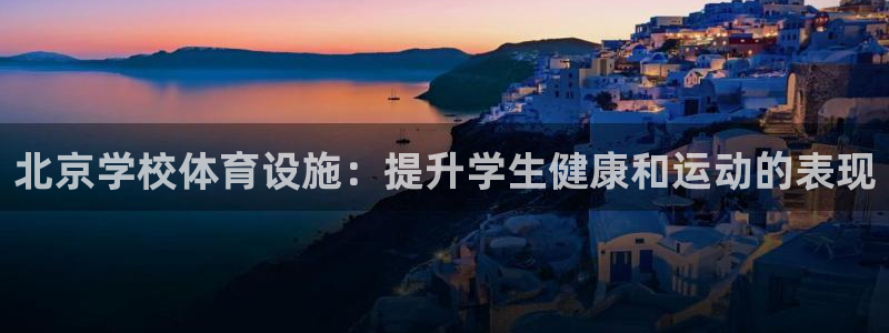 意昂体育3软件：北京学校体育设施：提升学生健康和运动