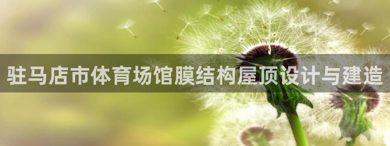 意昂体育3招商电话号码是多少号：驻马店市体育场馆膜结