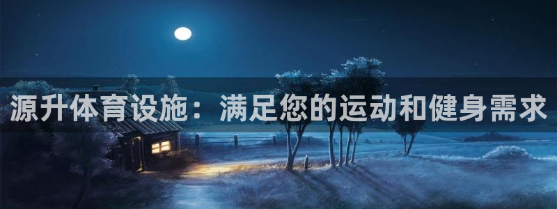 意昂3集团官网首页网址：源升体育设施：满足您的运动和