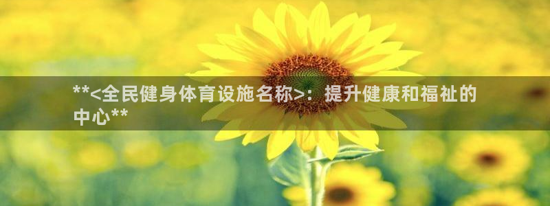 意昂体育3软件：**<全民健身体育设施名称>：提升健
