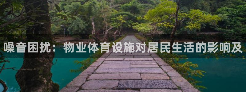 意昂体育3平台注册要钱吗：噪音困扰：物业体育设施对居