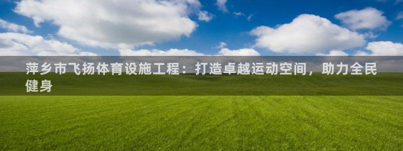 意昂3集团官网首页网址：萍乡市飞扬体育设施工程：打造