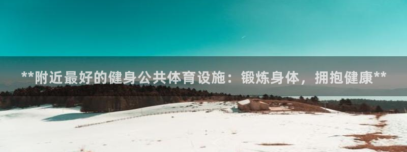 意昂体育3平台注册要钱吗：**附近最好的健身公共体育
