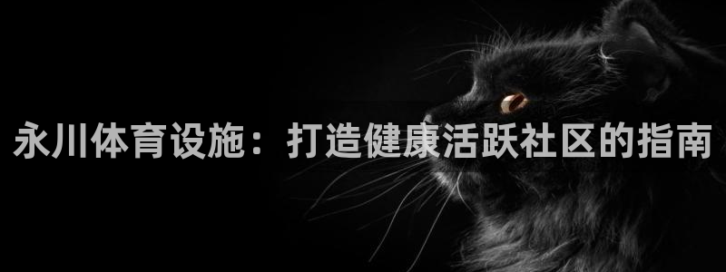 意昂体育3平台注册要钱吗：永川体育设施：打造健康活跃