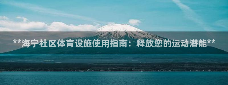 意昂3官网：**海宁社区体育设施使用指南：释放您的运