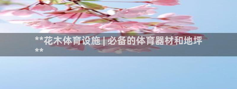 意昂体育3平台假的吗是真的吗吗：**花木体育设施 |