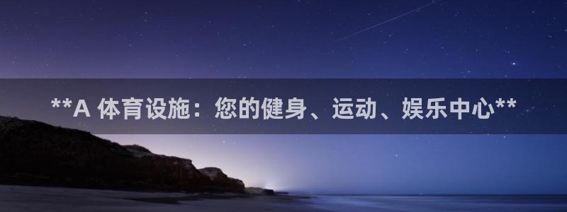 意昂体育3官方客服电话：**A 体育设施：您的健身、