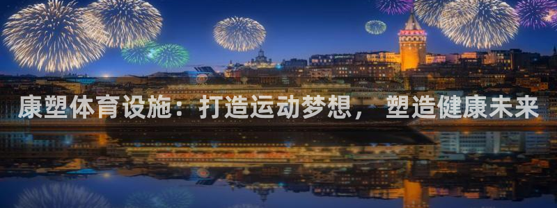 意昂体育3招商电话是多少：康塑体育设施：打造运动梦想