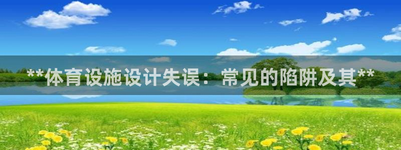 意昂体育3招商电话地址是多少：**体育设施设计失误：