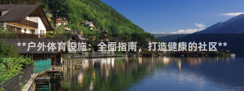 意昂集团官网：**户外体育设施：全面指南，打造健康的