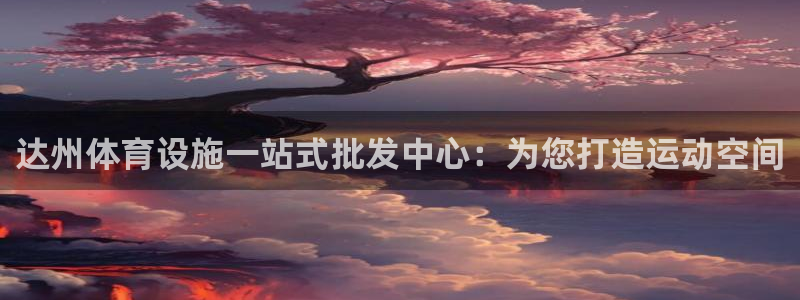 意昂3集团官网网址：达州体育设施一站式批发中心：为您