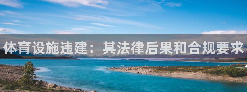 意昂体育3联系电话：体育设施违建：其法律后果和合规要