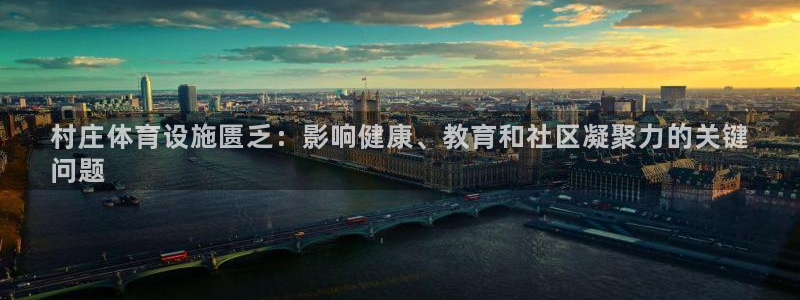 意昂体育3招商电话号码查询：村庄体育设施匮乏：影响健