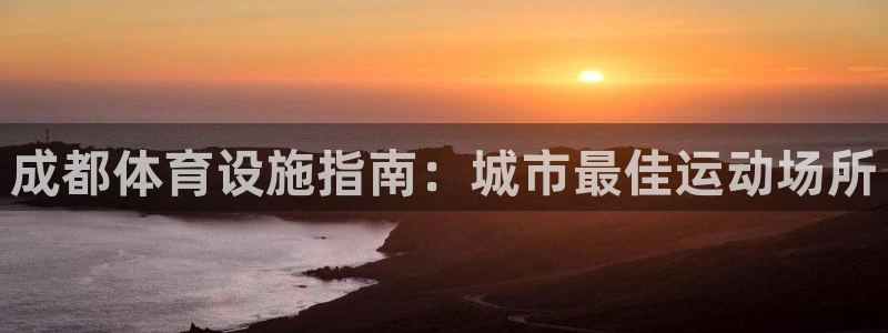 意昂集团官网：成都体育设施指南：城市最佳运动场所