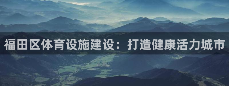 意昂体育3招商：福田区体育设施建设：打造健康活力城市