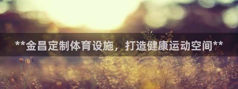 意昂体育3平台注册流程视频：**金昌定制体育设施，打