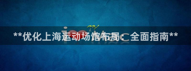 意昂体育3注册：**优化上海运动场馆布局：全面指南*