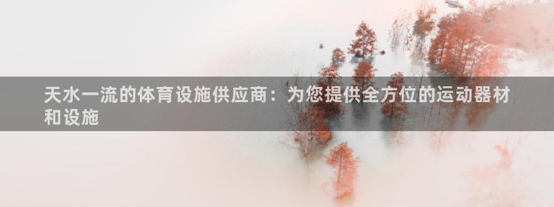 意昂体育3平台APP：天水一流的体育设施供应商：为您