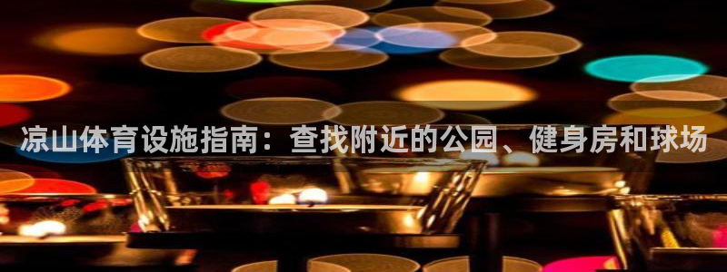 意昂3娱乐首页网站大全：凉山体育设施指南：查找附近的