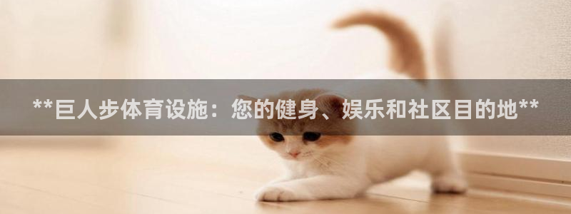 意昂体育3平台注册流程图：**巨人步体育设施：您的健