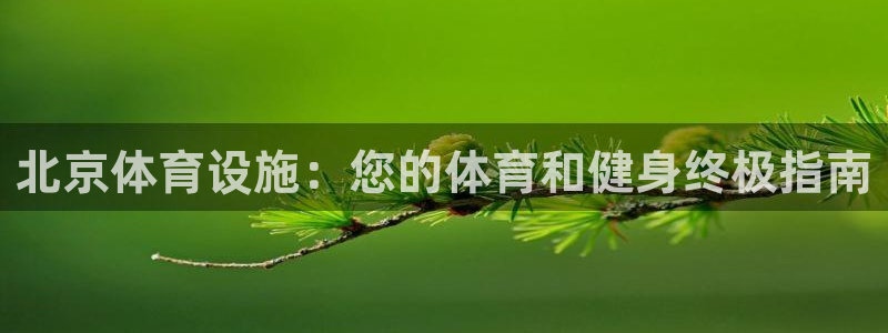 意昂体育3招商电话号码是多少号：北京体育设施：您的体
