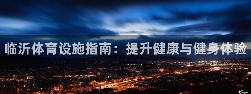 意昂体育3娱乐：临沂体育设施指南：提升健康与健身体验