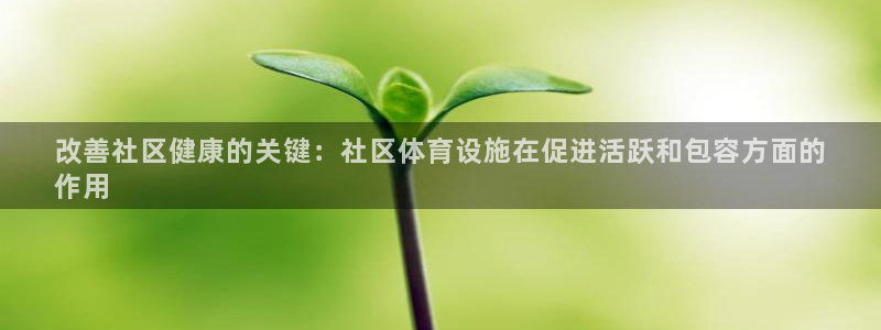 意昂3娱乐首页网站大全：改善社区健康的关键：社区体育