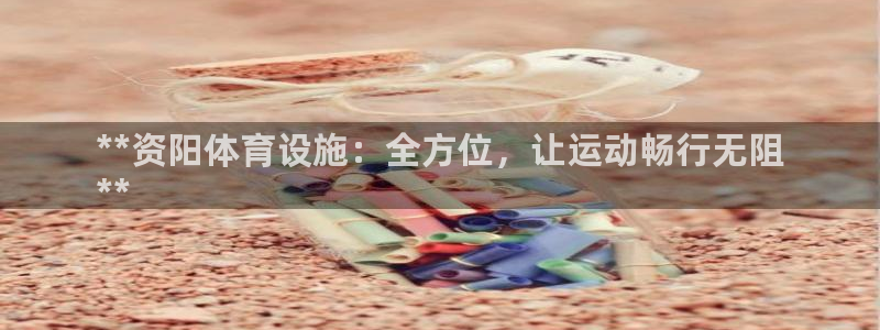 意昂3娱乐首页官网下载：**资阳体育设施：全方位，让