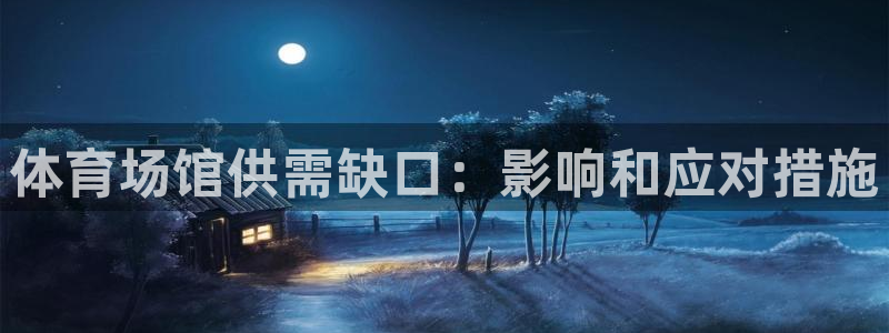 意昂体育3招商电话是多少：体育场馆供需缺口：影响和应