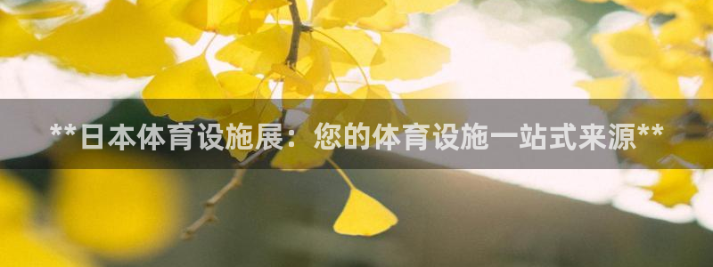 意昂体育3平台注册流程视频：**日本体育设施展：您的