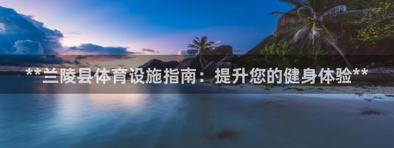 意昂体育3平台APP：**兰陵县体育设施指南：提升您的健身体