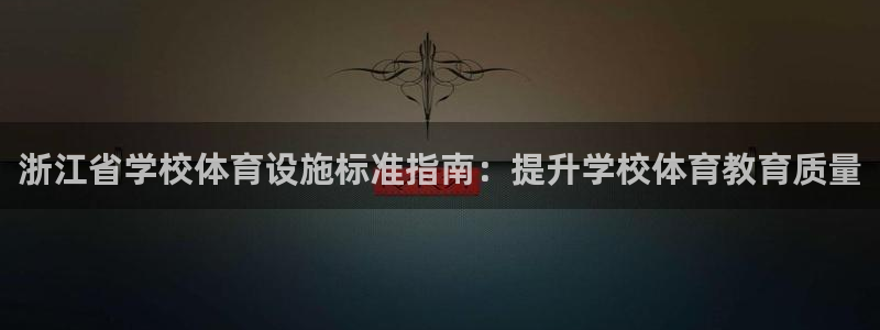 意昂3集团官网首页：浙江省学校体育设施标准指南：提升学校体育