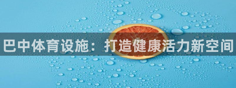 意昂3集团简介：巴中体育设施：打造健康活力新空间
