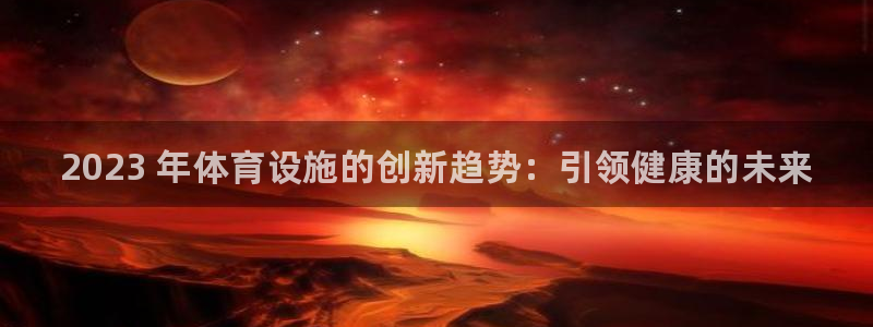 意昂3五金厂：2023 年体育设施的创新趋势：引领健